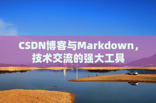 CSDN博客与Markdown，技术交流的强大工具